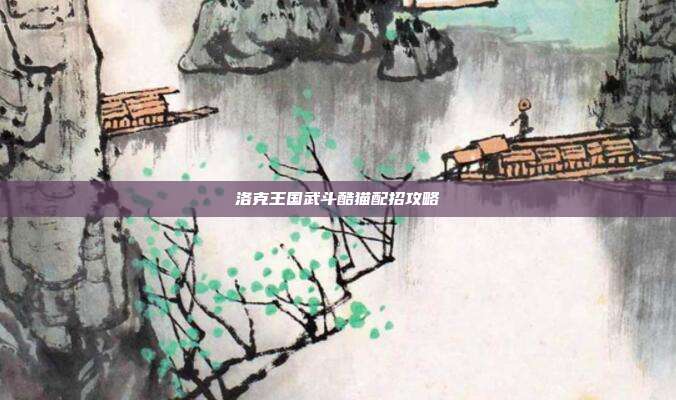 洛克王国武斗酷猫配招攻略