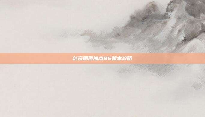 剑宗刷图加点86版本攻略