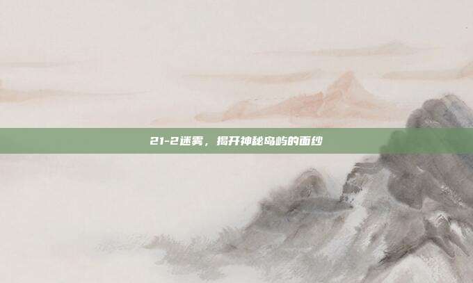 21-2迷雾,揭开神秘岛屿的面纱