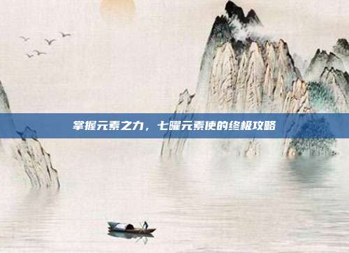 掌握元素之力,七曜元素使的终极攻略