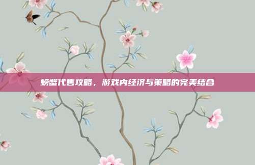 螃蟹代售攻略，游戏内经济与策略的完美结合