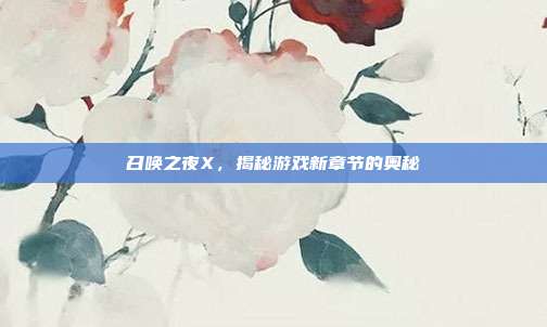召唤之夜X，揭秘游戏新章节的奥秘