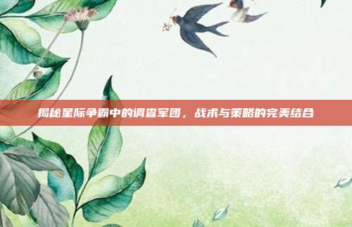 揭秘星际争霸中的调查军团,战术与策略的完美结合