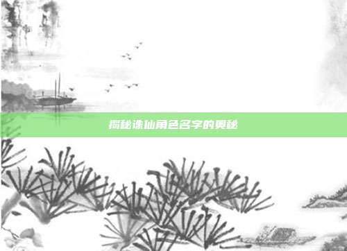 揭秘诛仙角色名字的奥秘