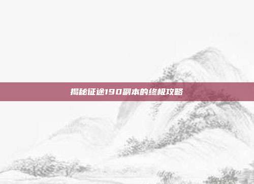 揭秘征途190副本的终极攻略