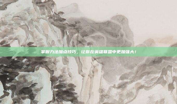 掌握力法加点技巧,让你在英雄联盟中更加强大!