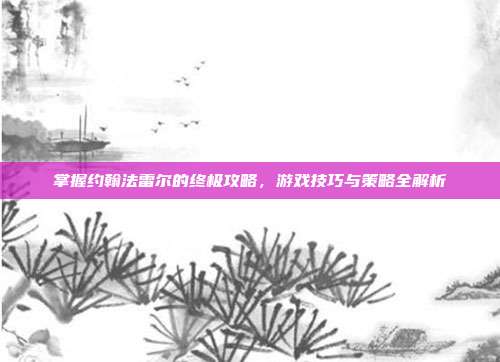 掌握约翰法雷尔的终极攻略,游戏技巧与策略全解析