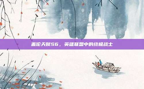盖伦天赋S6，英雄联盟中的终极战士