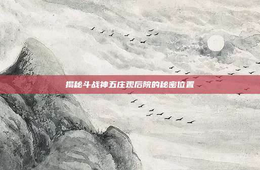 揭秘斗战神五庄观后院的秘密位置