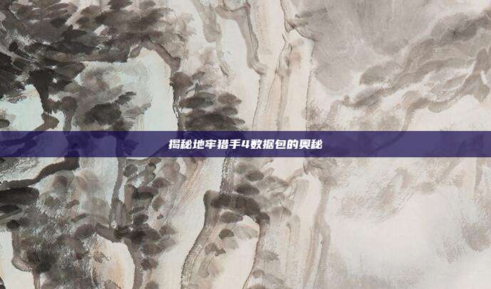 揭秘地牢猎手4数据包的奥秘