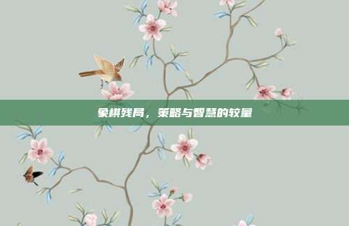 象棋残局，策略与智慧的较量