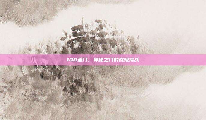 100道门,神秘之门的终极挑战