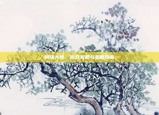钢铁大使，游戏攻略与策略指南