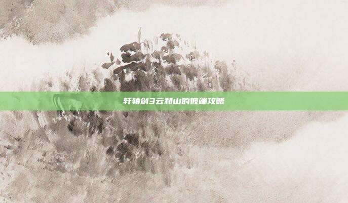 轩辕剑3云和山的彼端攻略