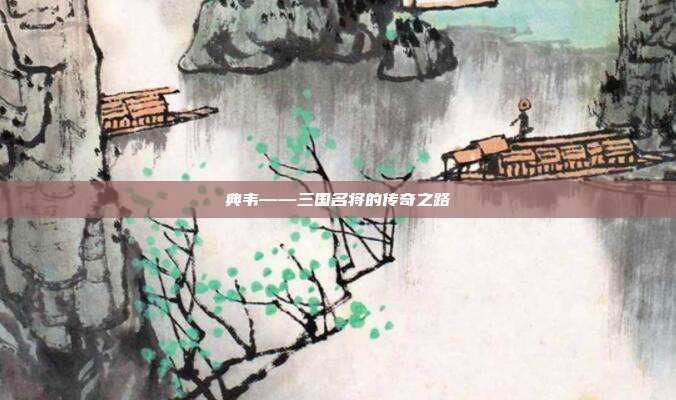 典韦——三国名将的传奇之路