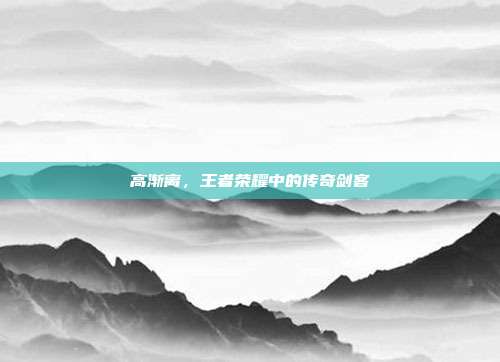 高渐离,王者荣耀中的传奇剑客