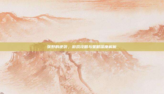 张野的逆袭,游戏攻略与策略深度解析