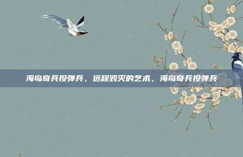 海岛奇兵投弹兵，远程毁灭的艺术，海岛奇兵投弹兵