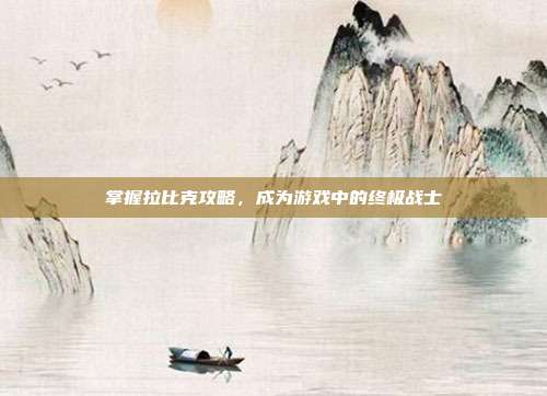 掌握拉比克攻略，成为游戏中的终极战士