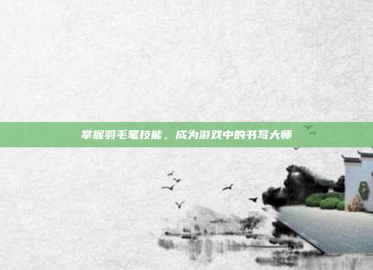 掌握羽毛笔技能，成为游戏中的书写大师
