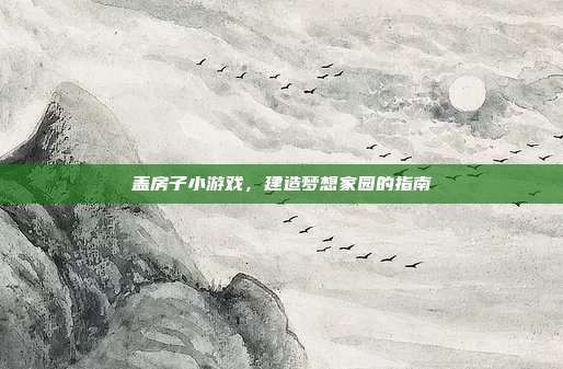 盖房子小游戏，建造梦想家园的指南