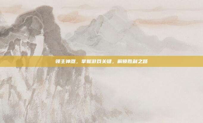 领主神器,掌握游戏关键,解锁胜利之路