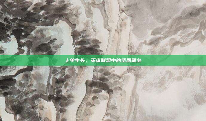 上单牛头,英雄联盟中的坚固壁垒