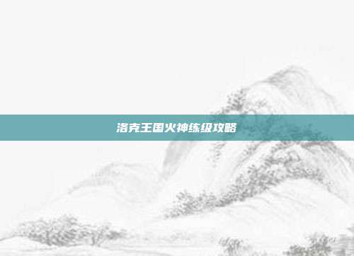 洛克王国火神练级攻略