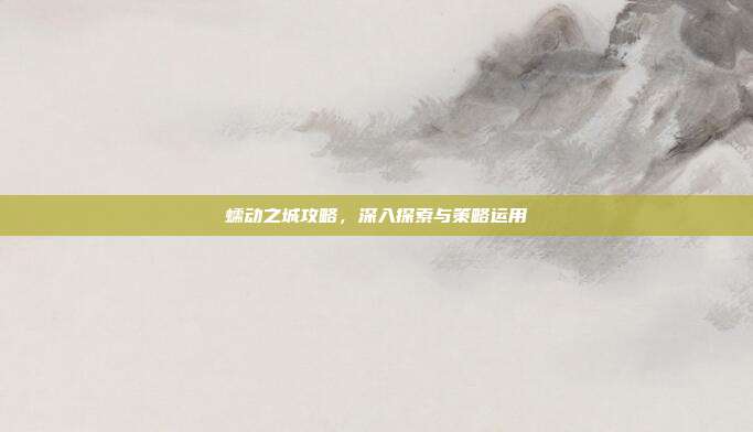 蠕动之城攻略,深入探索与策略运用