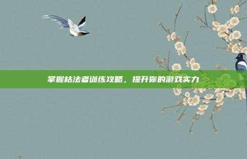 掌握枯法者训练攻略,提升你的游戏实力