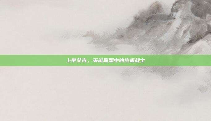 上单艾克,英雄联盟中的终极战士