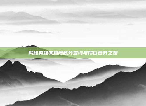 揭秘英雄联盟隐藏分查询与段位晋升之路