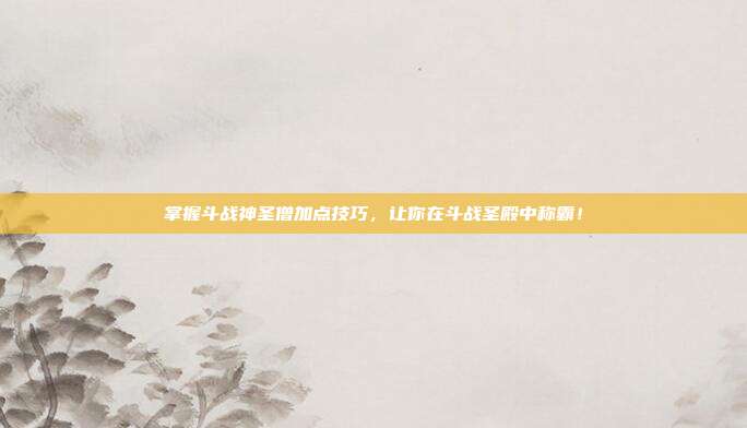 掌握斗战神圣僧加点技巧,让你在斗战圣殿中称霸!