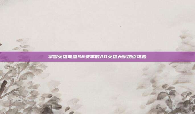 掌握英雄联盟S6赛季的AD英雄天赋加点攻略