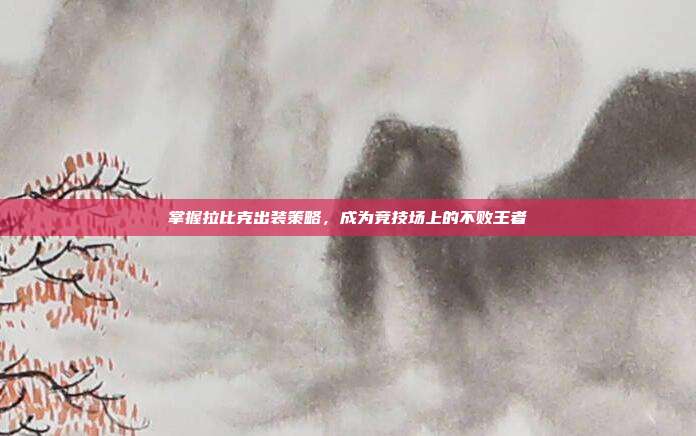 掌握拉比克出装策略,成为竞技场上的不败王者