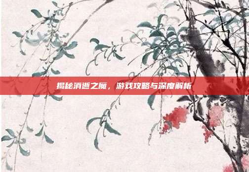 揭秘消逝之魔,游戏攻略与深度解析