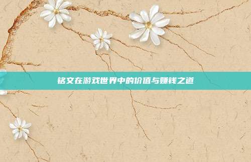 铭文在游戏世界中的价值与赚钱之道
