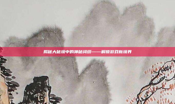 揭秘大秘境中的神秘词缀——解锁游戏新境界