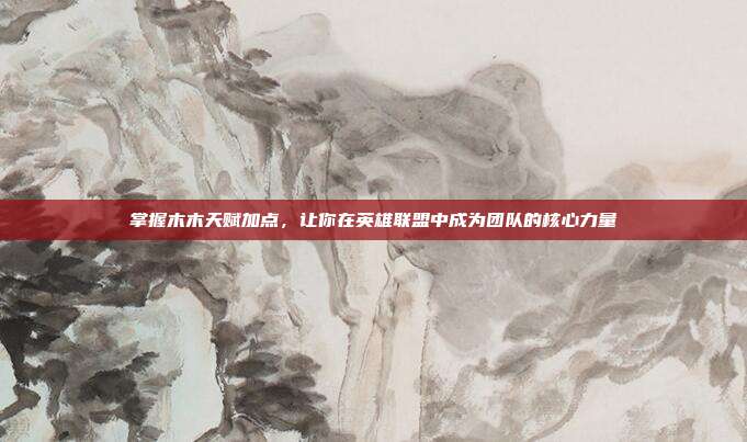 掌握木木天赋加点，让你在英雄联盟中成为团队的核心力量