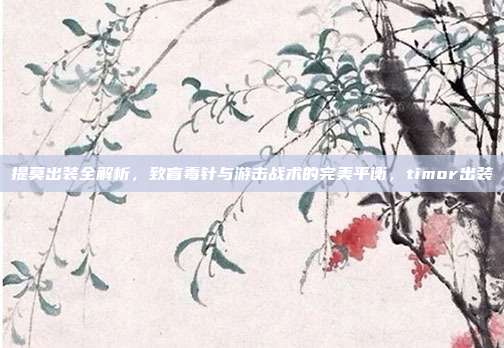 提莫出装全解析，致盲毒针与游击战术的完美平衡，timor出装