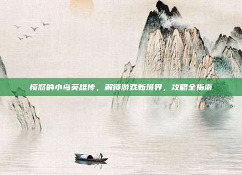 愤怒的小鸟英雄传，解锁游戏新境界，攻略全指南