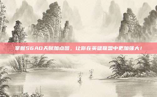 掌握S6AD天赋加点图,让你在英雄联盟中更加强大!