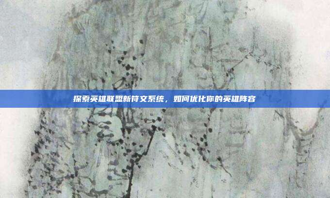 探索英雄联盟新符文系统，如何优化你的英雄阵容