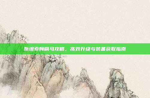 斯坦索姆刷马攻略,高效升级与装备获取指南