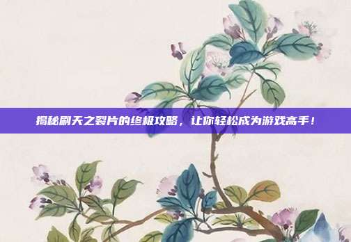揭秘刷天之裂片的终极攻略，让你轻松成为游戏高手！