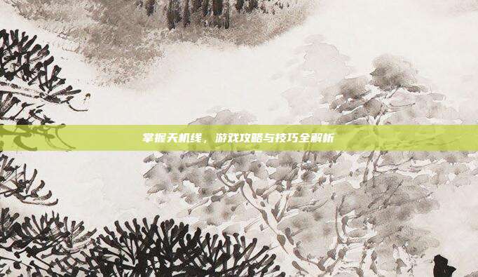 掌握天机线，游戏攻略与技巧全解析