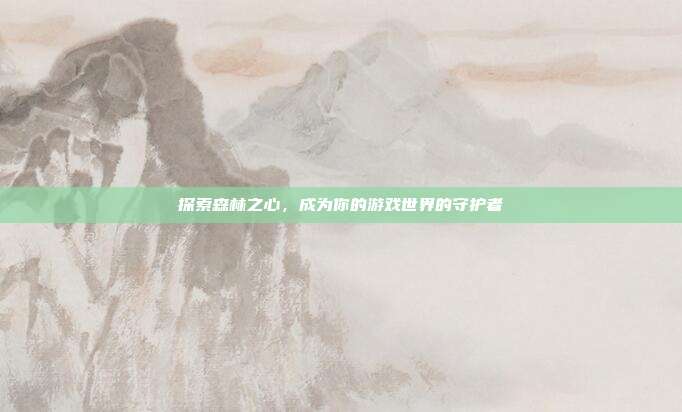 探索森林之心，成为你的游戏世界的守护者