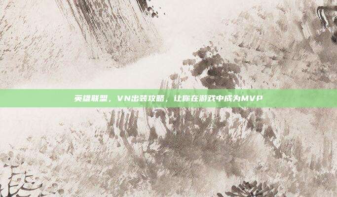 英雄联盟,VN出装攻略,让你在游戏中成为MVP