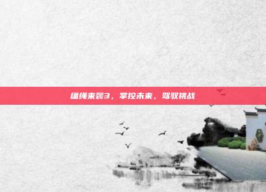 缰绳来袭3，掌控未来，驾驭挑战