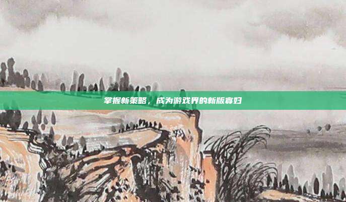掌握新策略,成为游戏界的新版寡妇